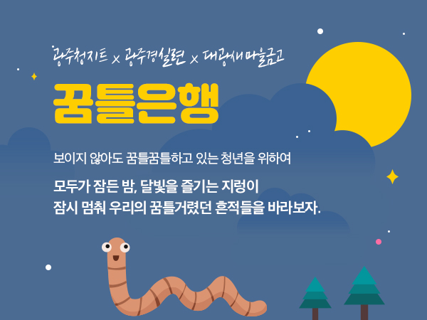 광주청지트와 광주경실련과 대광새마을금고가 함께하는 꿈틀은행. 보이지 않아도 꿈틀꿈틀하고 있는 청년을 위하여. 모두가 잠든밤, 달빛을 즐기는 지렁이 잠시 멈춰 우리의 꿈틀거렸던 흔적들을 바라보자.